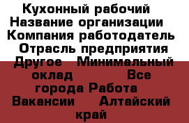 Кухонный рабочий › Название организации ­ Компания-работодатель › Отрасль предприятия ­ Другое › Минимальный оклад ­ 8 000 - Все города Работа » Вакансии   . Алтайский край